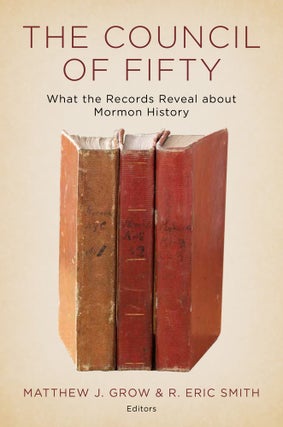 Item #29497 The Council of Fifty: What the Records Reveal about Mormon History. Matthew J. Grow,...