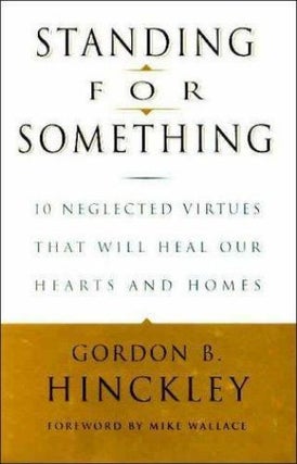 Standing for Something: 10 Neglected Virtues That Will Heal Our Hearts and Homes. Gordon B. Hinckley.