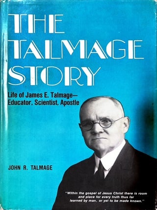 The Talmage Story: Life of James E. Talmage - Educator, Scientist, Apostle. John R. Talmage.