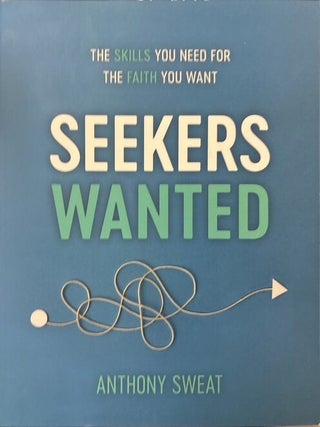 Seekers Wanted: The Skills You Need for the Faith You Want. Anthony Sweat.