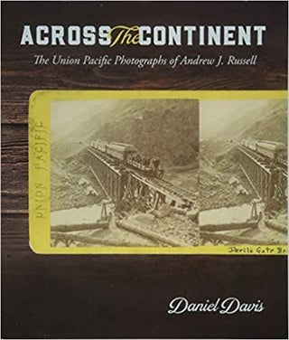 Item #35583 Across the Continent: The Union Pacific Photographs of Andrew Joseph Russell. Daniel...