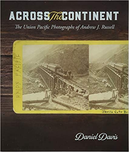 Item #35583 Across the Continent: The Union Pacific Photographs of Andrew Joseph Russell. Daniel Davis.