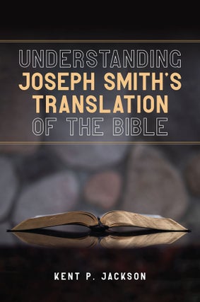 Item #35667 Understanding Joseph Smith's Translation of the Bible. Kent P. Jackson