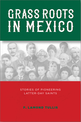 Item #35964 Grass Roots in Mexico: Stories of Pioneering Latter-Day Saints. F. LaMond Tullis