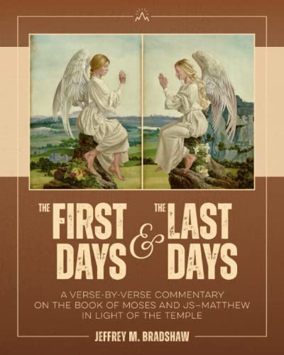 Item #36018 The First Days and the Last Days: A Verse-by-Verse Commentary on the Book of Moses and JS-Matthew in Light of the Temple. Jeffrey M. Bradshaw.