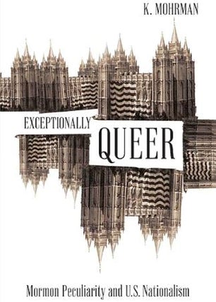Item #36409 Exceptionally Queer: Mormon Peculiarity and U.S. Nationalism. K. Mohrman