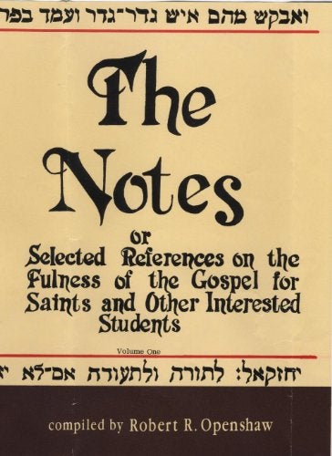 Item #36418 The Notes or Selected References on the Fulness of the Gospel for Saints and Other Interested Students, vol. 1. Robert R. Openshaw.
