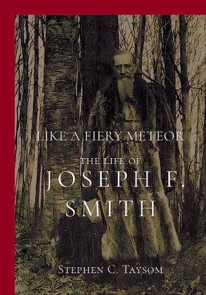 Like a Fiery Meteor: The Life of Joseph F. Smith. Stephen C. Taysom.