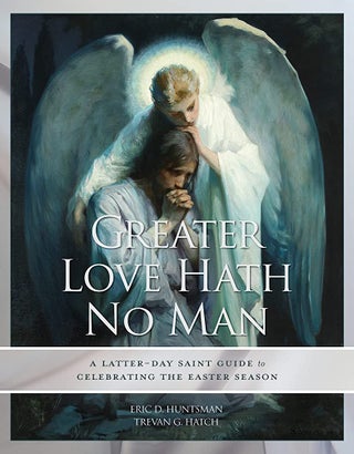 Item #36725 Greater Love Hath No Man: A Latter-Day Saint Guide to Celebrating the Easter Season....