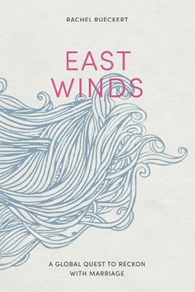 Item #36727 East Winds: A Global Quest to Reckon with Marriage. Rachel Rueckert
