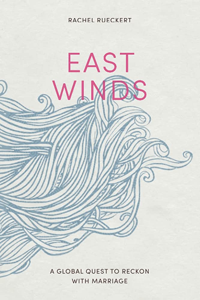 Item #36727 East Winds: A Global Quest to Reckon with Marriage. Rachel Rueckert.