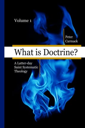 Item #36864 What Is Doctrine, vol. 1: A Latter-Day Saint Systematic Theology. Peter Carmack