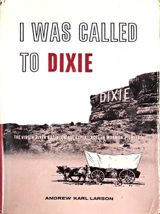 I Was Called to Dixie.; The Virgin River Basin: Unique Experiences in Mormon Pioneering. Andrew Karl Larson.