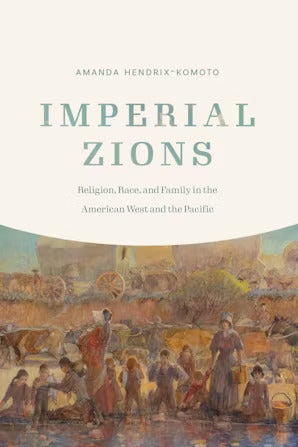 Item #37068 Imperial Zions: Religion, Race, and Family in the American West and the Pacific. Amanda Hendrix-Komoto.