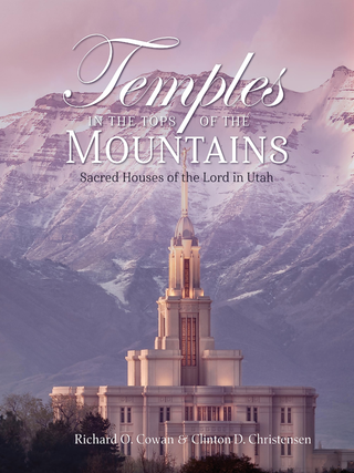 Item #37216 Temples in the Tops of the Mountains: Sacred Houses of the Lord in Utah. Richard O....