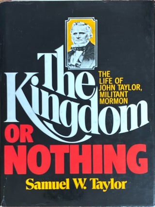 The Kingdom or Nothing.; The Life of John Taylor, Militant Mormon. Samuel Taylor.