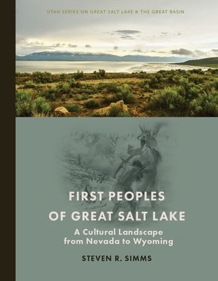 Item #37527 First Peoples of Great Salt Lake; A Cultural Landscape from Nevada to Wyoming. Steven...