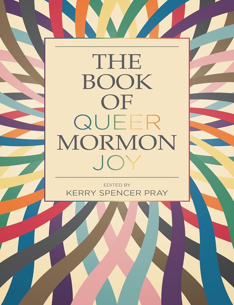 Item #37682 The Book of Queer Mormon Joy. Kerry Spencer Pray, ed.