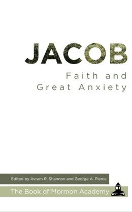 Item #37685 Jacob: Faith and Great Anxiety (Book of Mormon Academy). Avram R. Shannon, eds George...