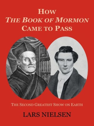 How The Book of Mormon Came to Pass: The Second Greatest Show on Earth. Lars Nielsen.