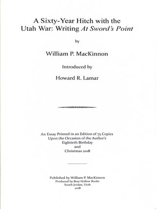 A Sixty-Year Hitch with the Utah War: Writing At Sword's Point. An Essay Printed in an Edition of 75 Copies Upon the Occasion of the Author's Eightieth Birthday and Christmas 2018.