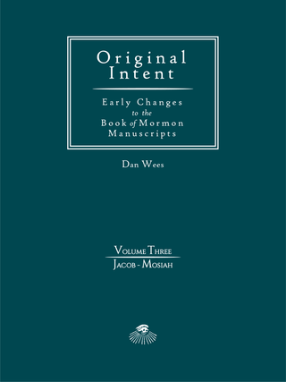 Original Intent: Early Changes in the Book of Mormon Manuscripts, Volume Three: Jacob&ndash;Mosiah. Dan Wees.