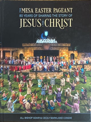 The Mesa Easter Pageant: 80 Years of Sharing the Story of Jesus the Christ. Jill Bishop Adair, Cecily.