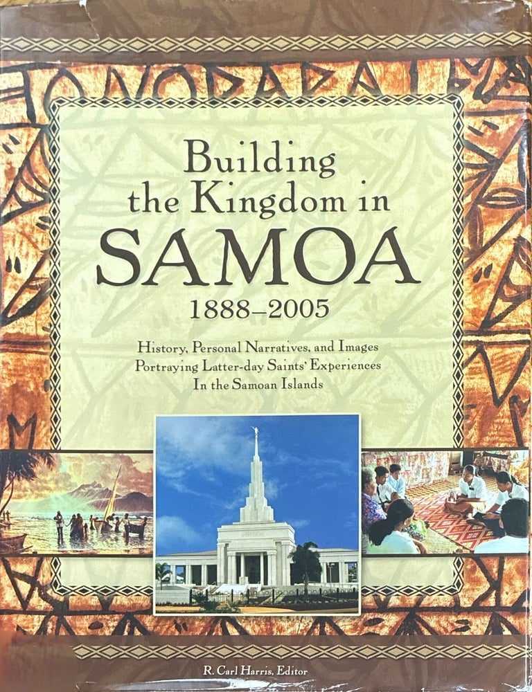 Item #39276 Building the Kingdom in Samoa, 1888-2005; History, Personal Narratives, and Images Portraying Latter-day Saints' Experiences In the Samoan Islands. R. Carl Harris.