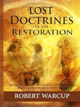 Lost Doctrines of the Restoration: Recovering Joseph Smith's Pure Knowledge of the Fulness. Robert Warcup.