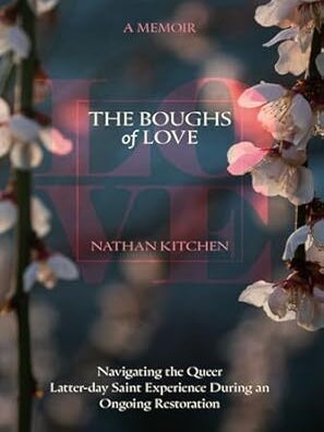 Boughs of Love: Navigating the Queer Latter-day Saint Experience During an Ongoing Restoration. Nathan Kitchen.
