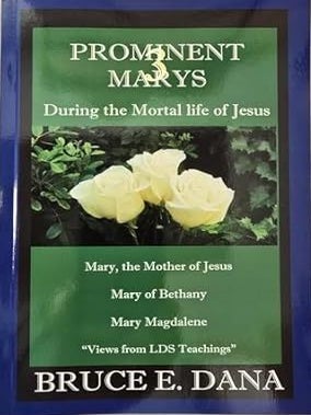 3 Prominent Marys During the Mortal Life of Jesus. Bruce E. Dana.