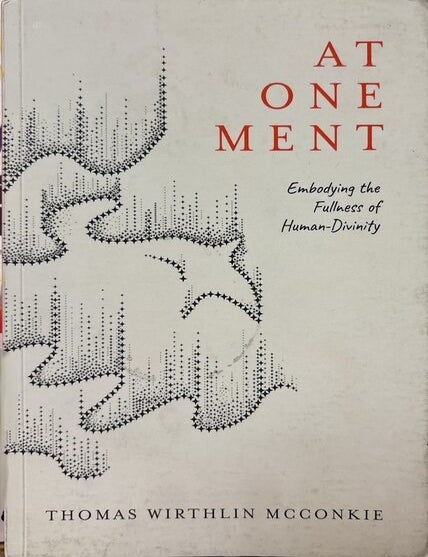 Item #39781 At-One-Ment: Embodying the Fullness of Human-Divinity. Thomas Wirthlin McConkie.
