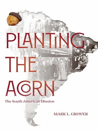 Planting the Acorn: The South American Mission. Mark L. Grover.