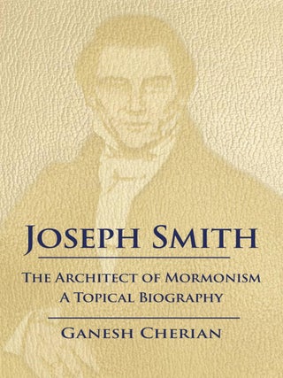 Joseph Smith: The Architect of Mormonism: A Topical Biography. Ganesh Cherian.