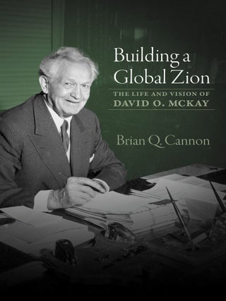 Item #40237 Building a Global Zion: The Life and Vision of David O. McKay. Brian Q. Cannon