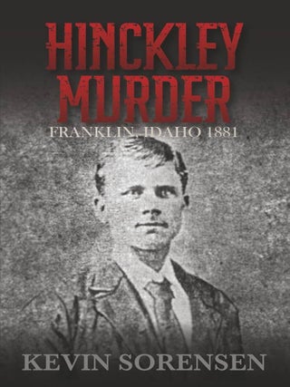 Hinckley Murder: Franklin, Idaho 1881. Kevin Sorensen.