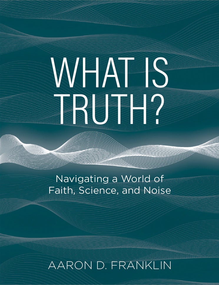 Item #40447 What is Truth?: Navigating a World of Faith, Science, and Noise. Aaron D. Franklin.