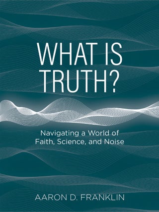 What is Truth?: Navigating a World of Faith, Science, and Noise. Aaron D. Franklin.