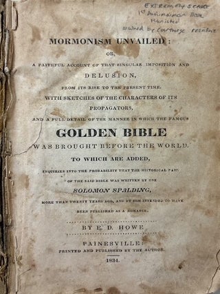 Mormonism unvailed; or, a faithful account of that singular imposition and delusion, from its rise to the present time. With sketches of the characters of its propagators, and a full detail of the manner in which the famous golden Bible was brought before the world. To which are added, inquiries into the probability that the historical part of the said Bible was written by one Solomon Spalding [sic], more than twenty years ago, and by him intended to have been published as a romance