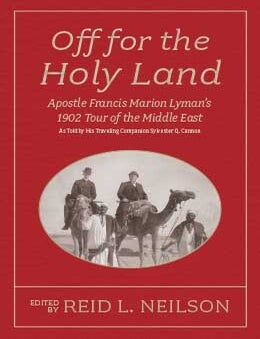 Item #40583 Off for the Holy Land: Apostle Francis Marion Lyman's 1902 Tour of the Middle East. Reid L. Neilson, ed.