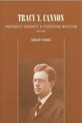 Item #40677 Tracy Y. Cannon: Tabernacle Organist and Pioneering Musician, 1879–1961. Shelby Fisher
