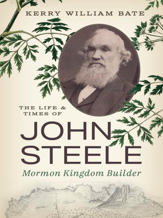Item #40678 The Life and Times of John Steele: Mormon Kingdom Builder. Kerry William Bate