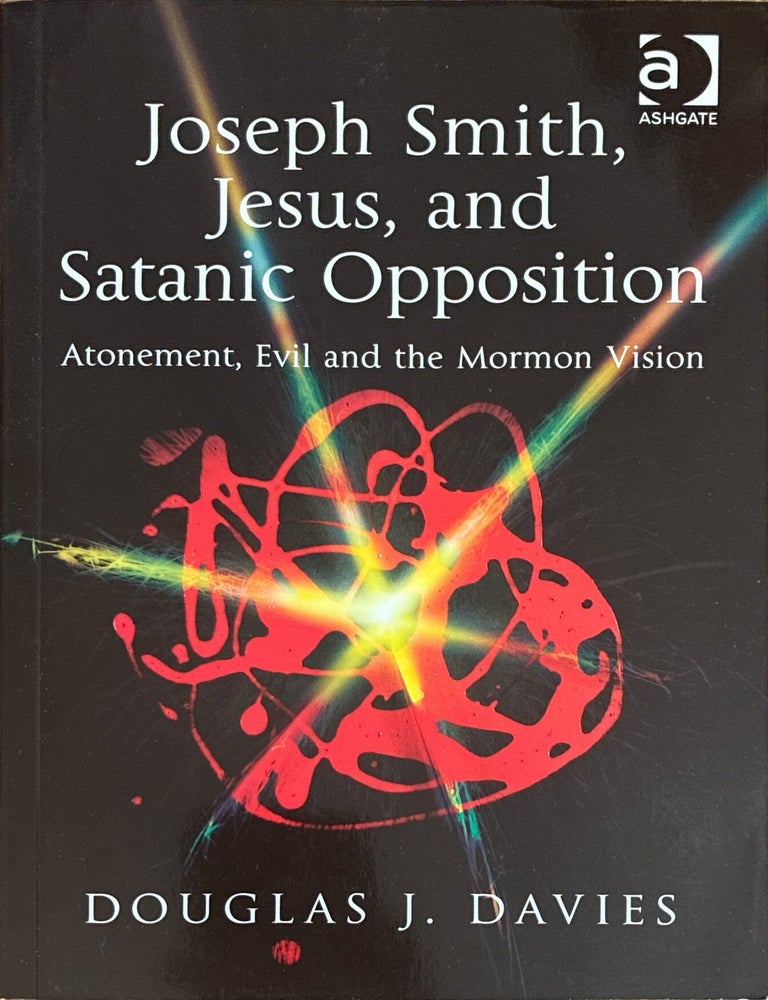 Item #40761 Joseph Smith, Jesus, and Satanic Opposition: Atonement, Evil and the Mormon Vision. Douglas J. Davies.