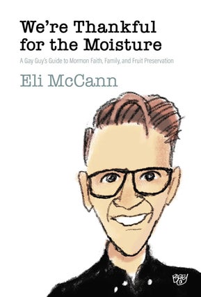 Item #40817 We’re Thankful for the Moisture: A Gay Guy’s Guide to Mormon Faith, Family, and...
