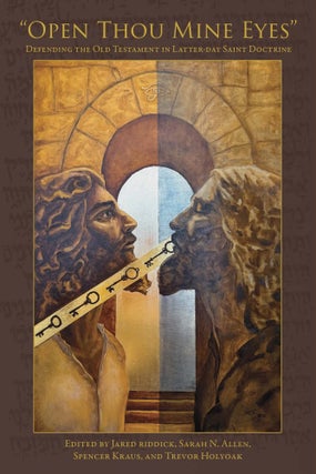 Item #40828 Open Thou Mine Eyes Defending the Old Testament in Latter-day Saint Doctrine. Jared...