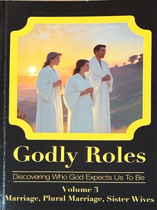 Godly Roles: Discovering Who God Expects Us to Be&mdash;Volume 3: Marriage, Plural Marriage, Sister. Rod Klingler, ed.