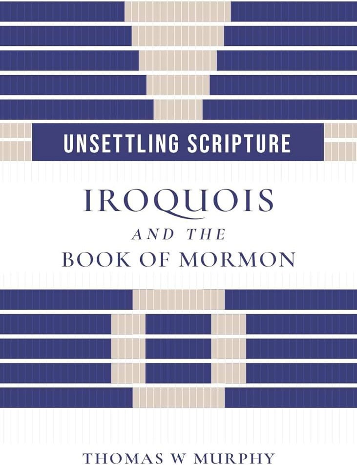 Item #41298 Unsettling Scripture: Iroquois and the Book of Mormon. Thomas W. Murphy.