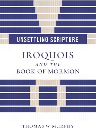 Item #41298 Unsettling Scripture: Iroquois and the Book of Mormon. Thomas W. Murphy
