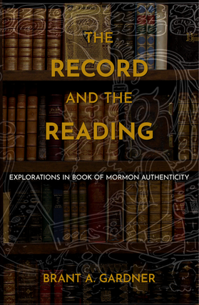 Item #41310 The Record and the Reading: Explorations in Book of Mormon Authenticity. Brant A....