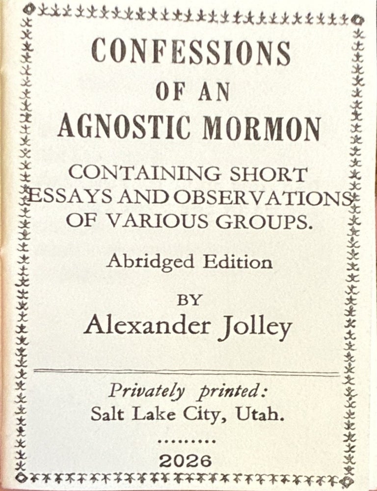 Item #41313 Confessions of an Agnostic Mormon: Containing Short Essays and Observations of Various Groups (abridged ed.). Alexander Jolley.